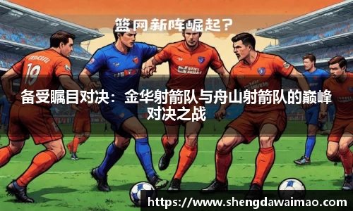 备受瞩目对决：金华射箭队与舟山射箭队的巅峰对决之战