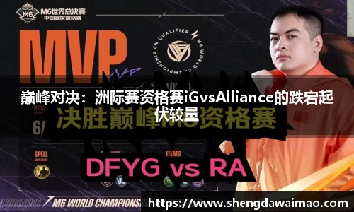 巅峰对决：洲际赛资格赛iGvsAlliance的跌宕起伏较量