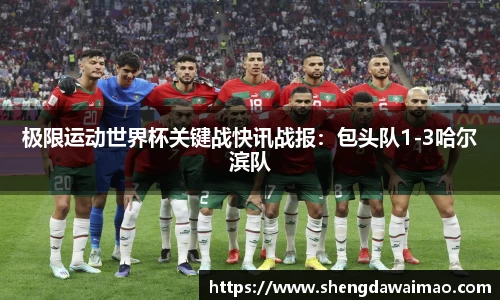 极限运动世界杯关键战快讯战报：包头队1-3哈尔滨队