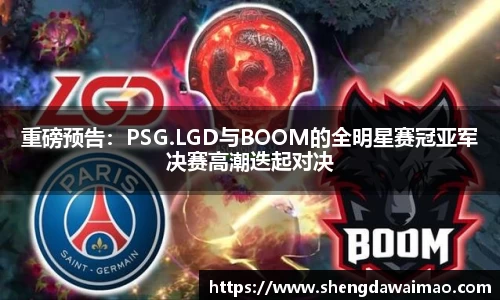 重磅预告：PSG.LGD与BOOM的全明星赛冠亚军决赛高潮迭起对决