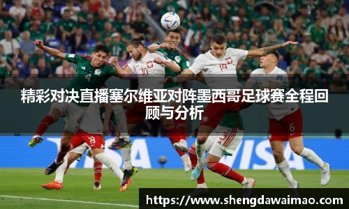 精彩对决直播塞尔维亚对阵墨西哥足球赛全程回顾与分析
