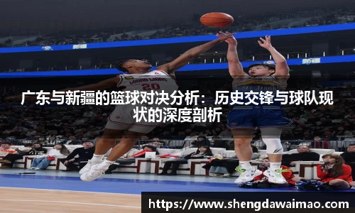 广东与新疆的篮球对决分析：历史交锋与球队现状的深度剖析