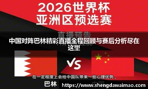 中国对阵巴林精彩直播全程回顾与赛后分析尽在这里