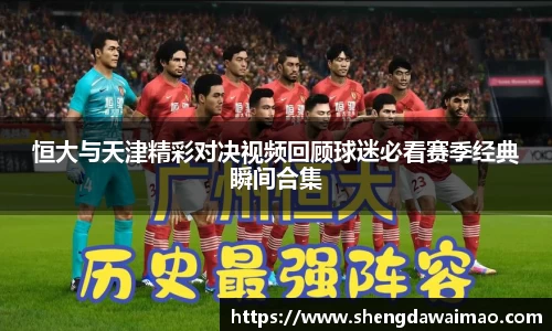 恒大与天津精彩对决视频回顾球迷必看赛季经典瞬间合集
